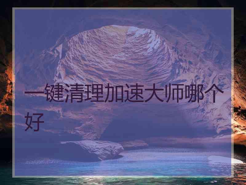 一键清理加速大师哪个好