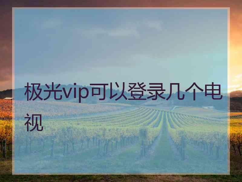 极光vip可以登录几个电视