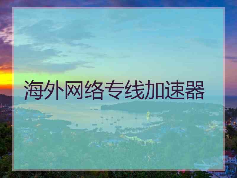 海外网络专线加速器