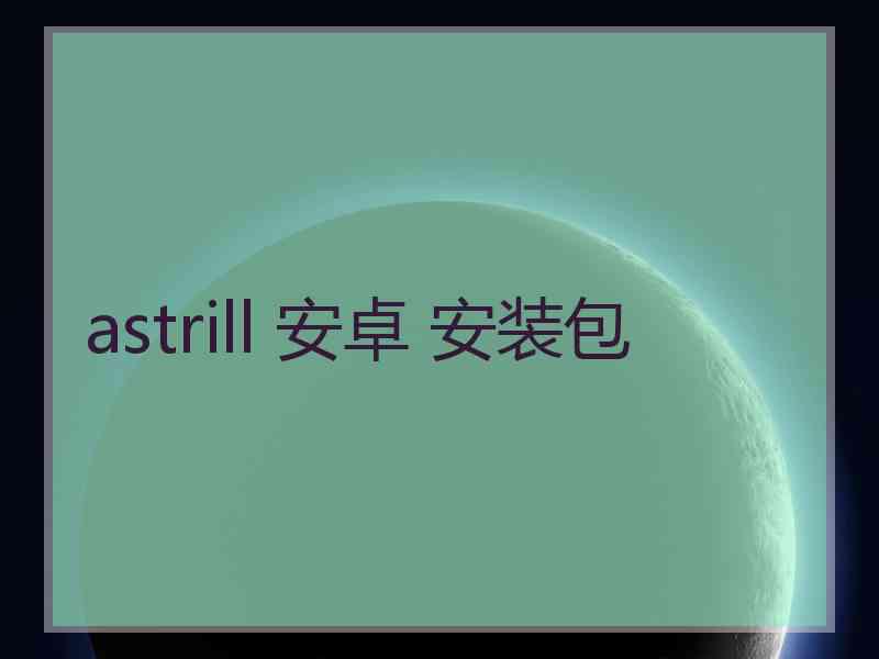 astrill 安卓 安装包