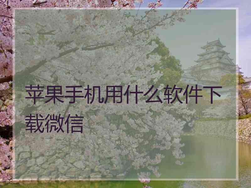 苹果手机用什么软件下载微信