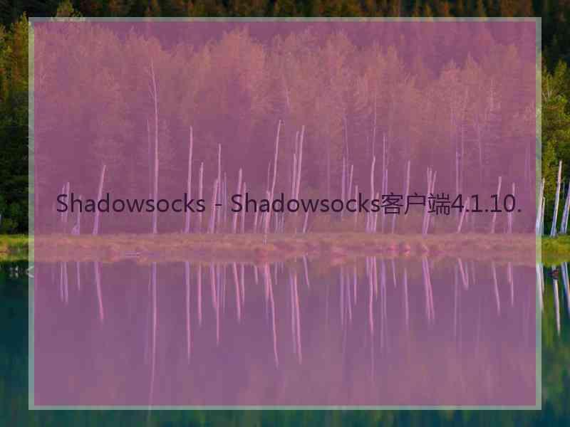 Shadowsocks - Shadowsocks客户端4.1.10.