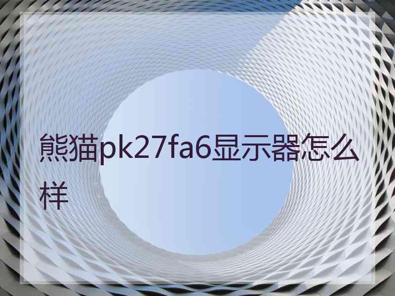 熊猫pk27fa6显示器怎么样