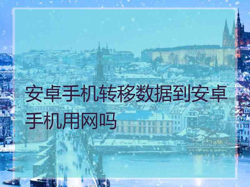 安卓手机转移数据到安卓手机用网吗