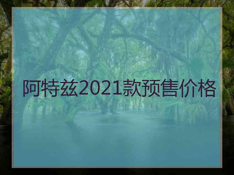 阿特兹2021款预售价格