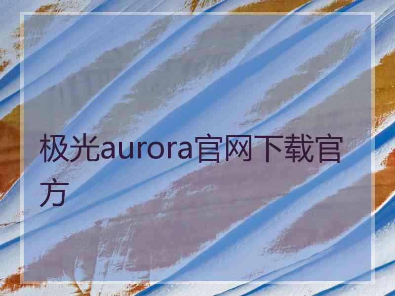 极光aurora官网下载官方