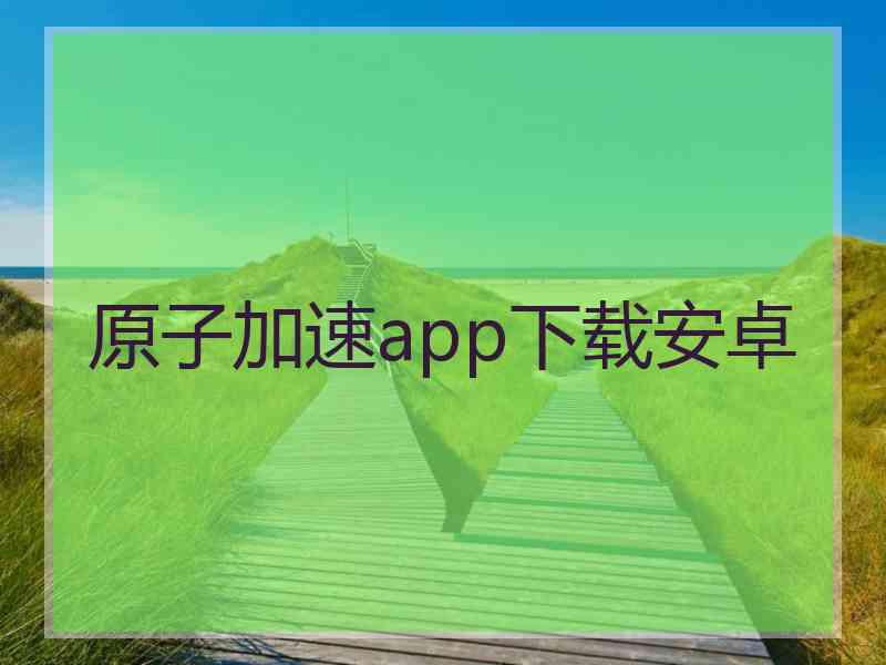 原子加速app下载安卓