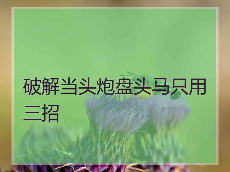 破解当头炮盘头马只用三招