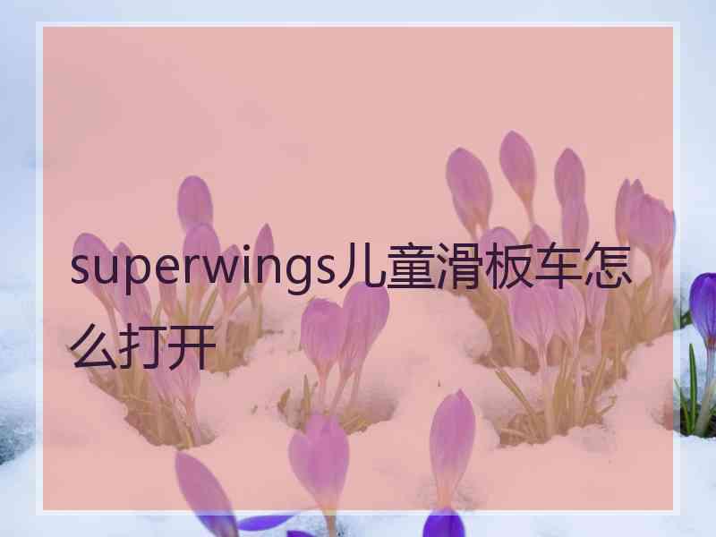 superwings儿童滑板车怎么打开