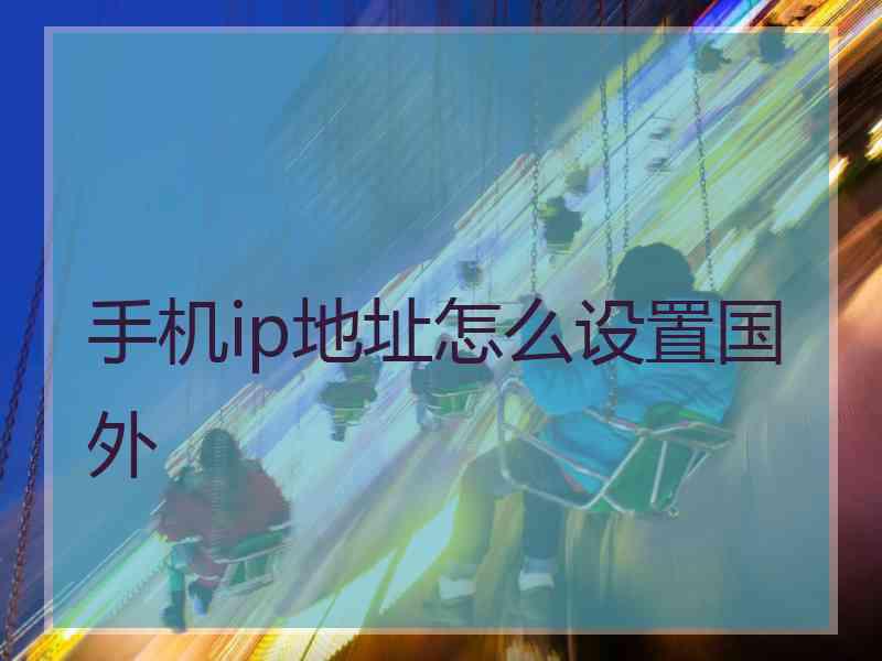 手机ip地址怎么设置国外