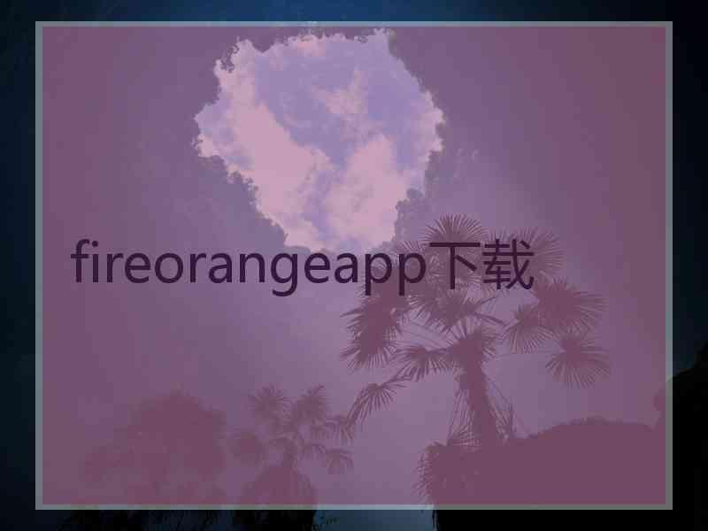 fireorangeapp下载