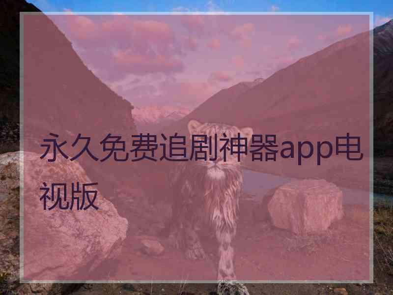 永久免费追剧神器app电视版