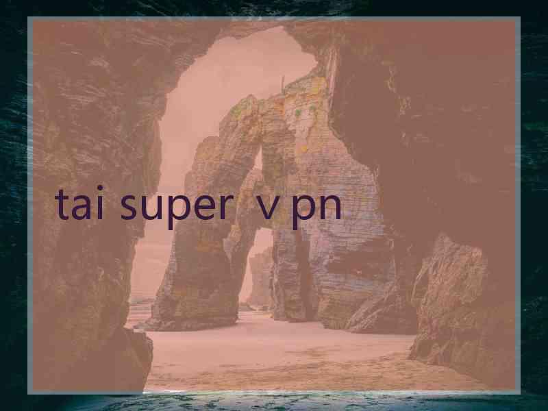 tai super ⅴpn