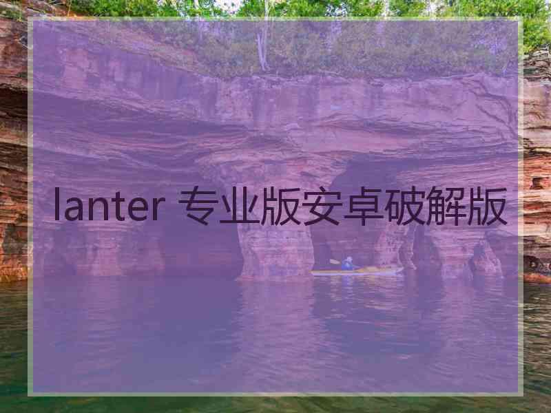 lanter 专业版安卓破解版