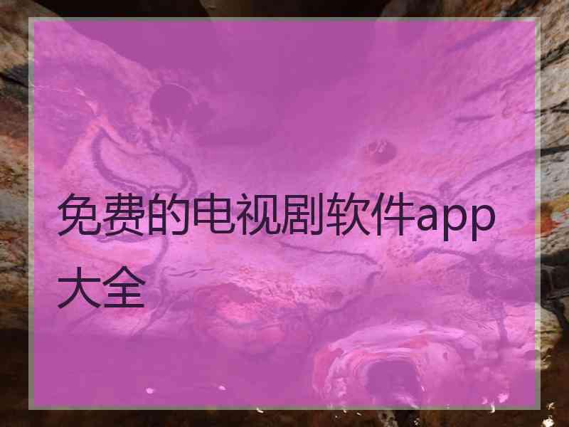 免费的电视剧软件app大全