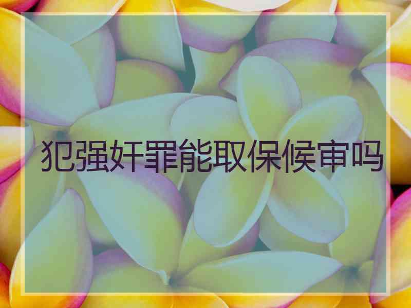 犯强奸罪能取保候审吗