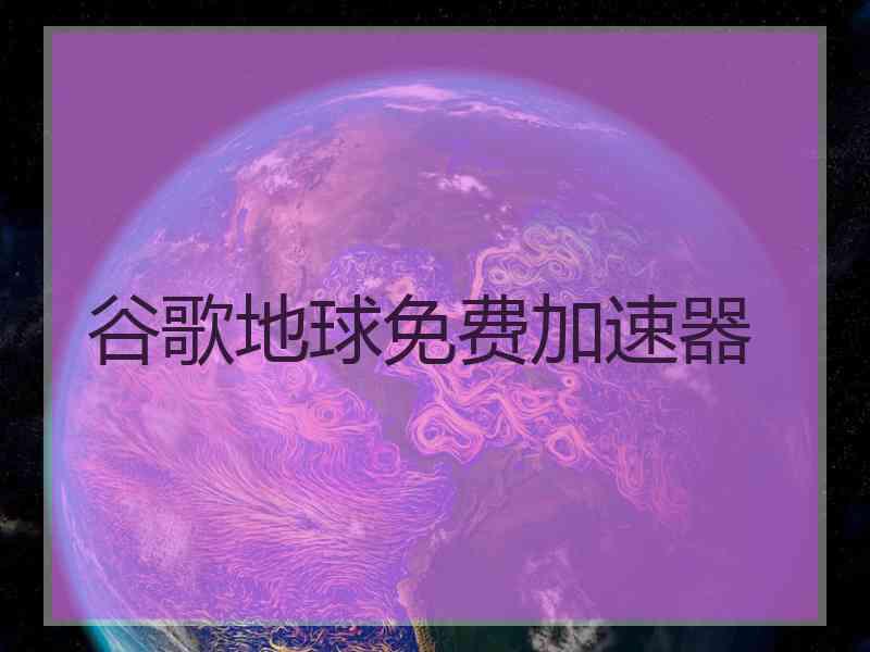 谷歌地球免费加速器