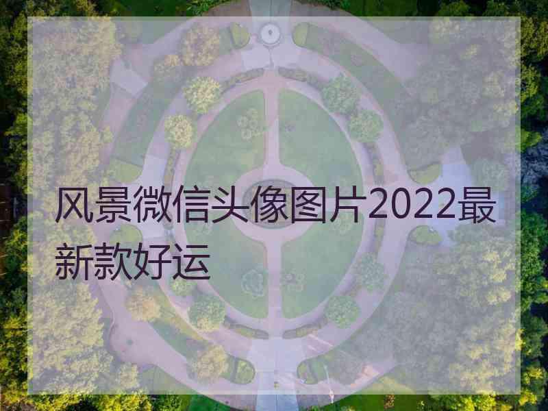 风景微信头像图片2022最新款好运