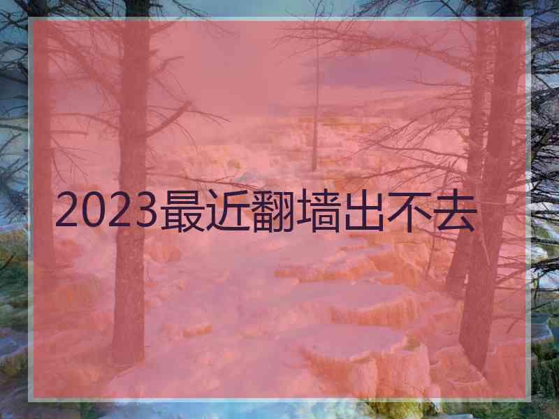 2023最近翻墙出不去