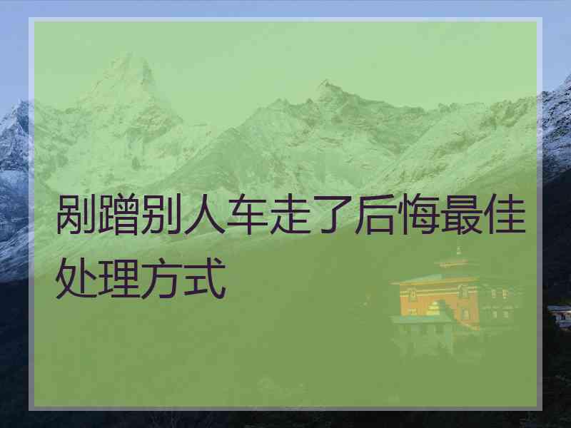 剐蹭别人车走了后悔最佳处理方式