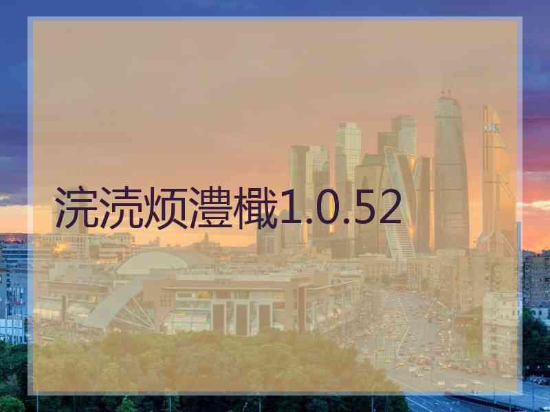 浣涜烦澧檝1.0.52