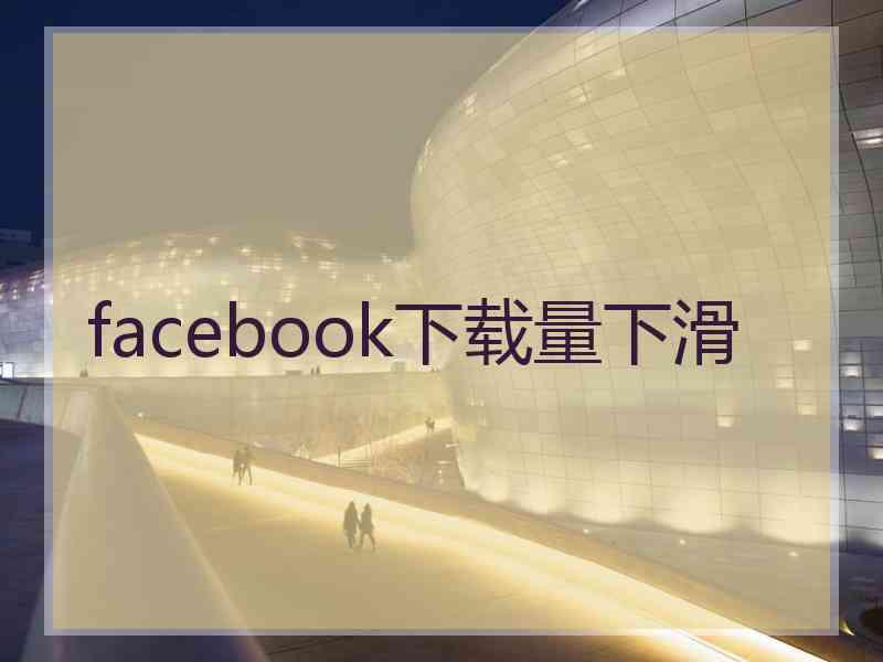 facebook下载量下滑