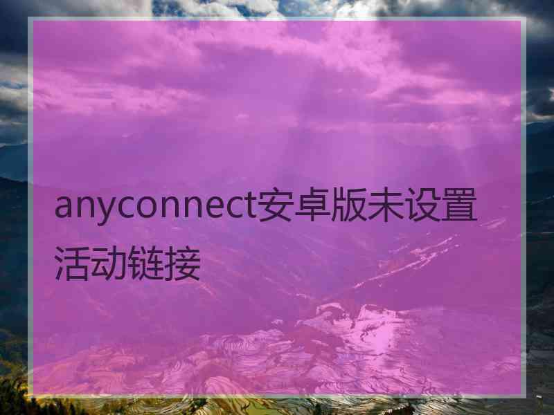 anyconnect安卓版未设置活动链接