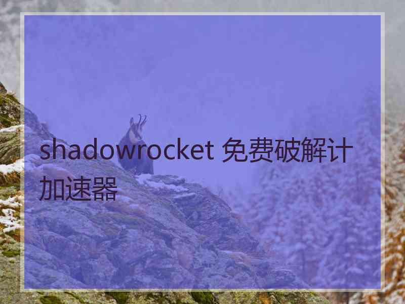 shadowrocket 免费破解计加速器