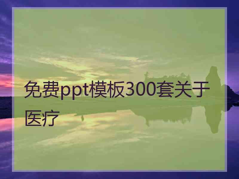 免费ppt模板300套关于医疗