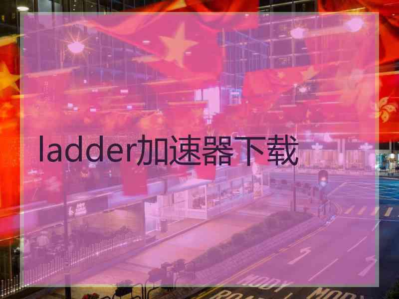 ladder加速器下载