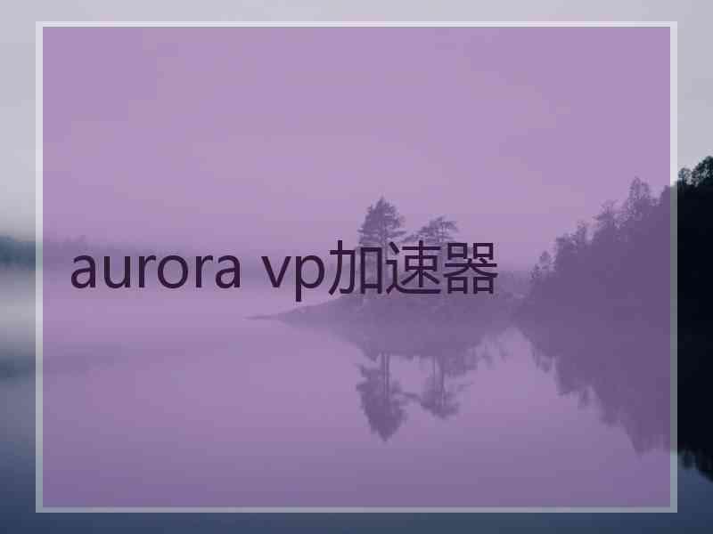 aurora vp加速器