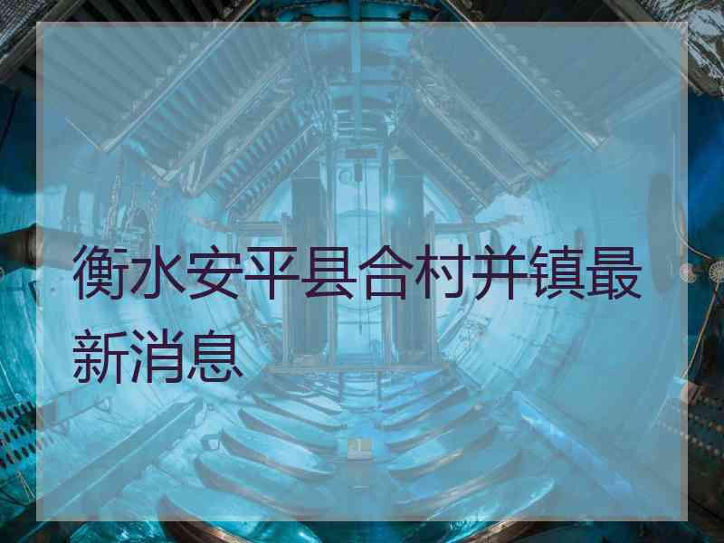 衡水安平县合村并镇最新消息