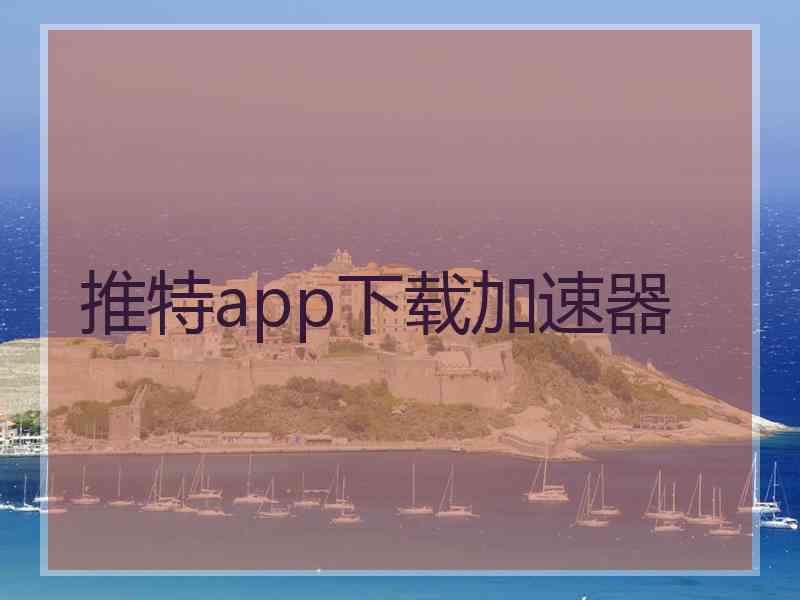 推特app下载加速器