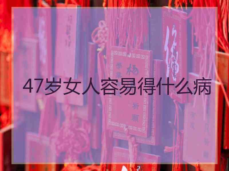 47岁女人容易得什么病