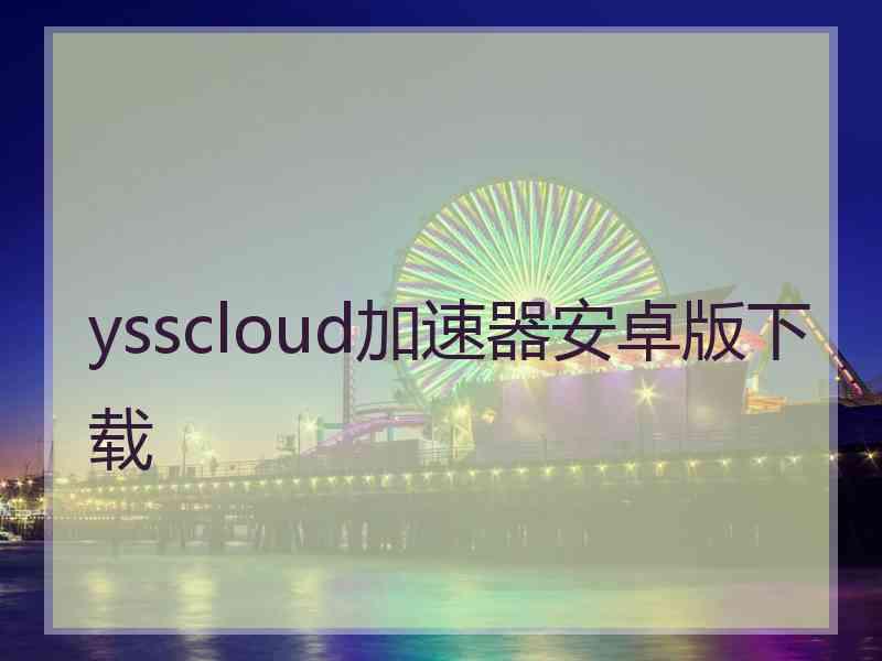 ysscloud加速器安卓版下载