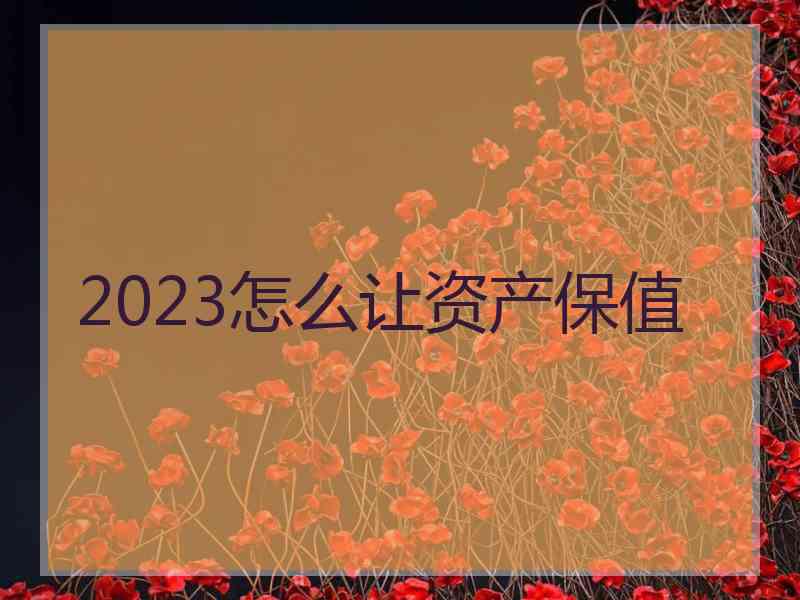 2023怎么让资产保值