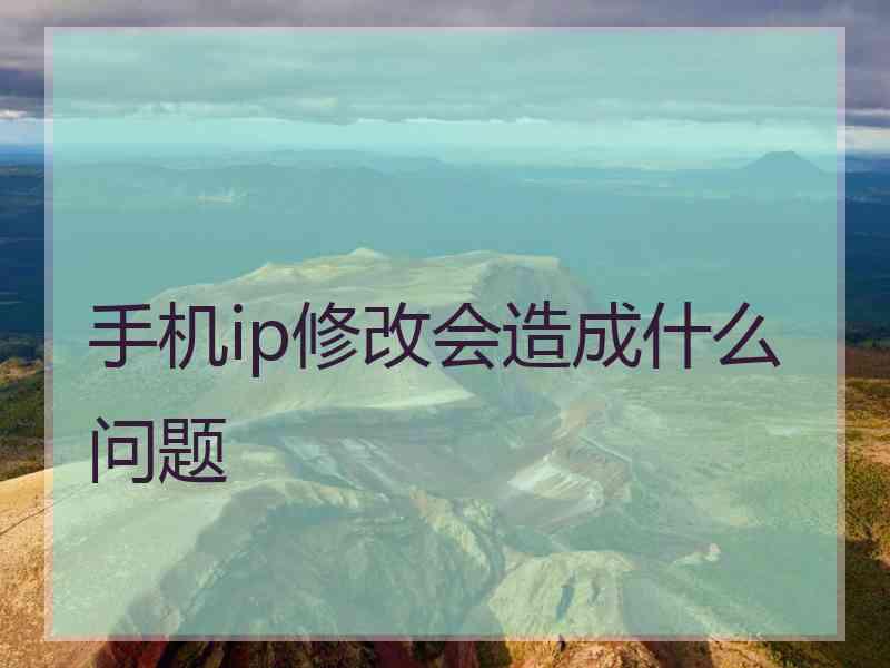 手机ip修改会造成什么问题