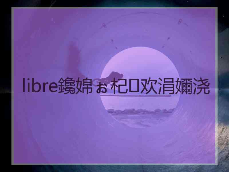 libre鑱婂ぉ杞欢涓嬭浇