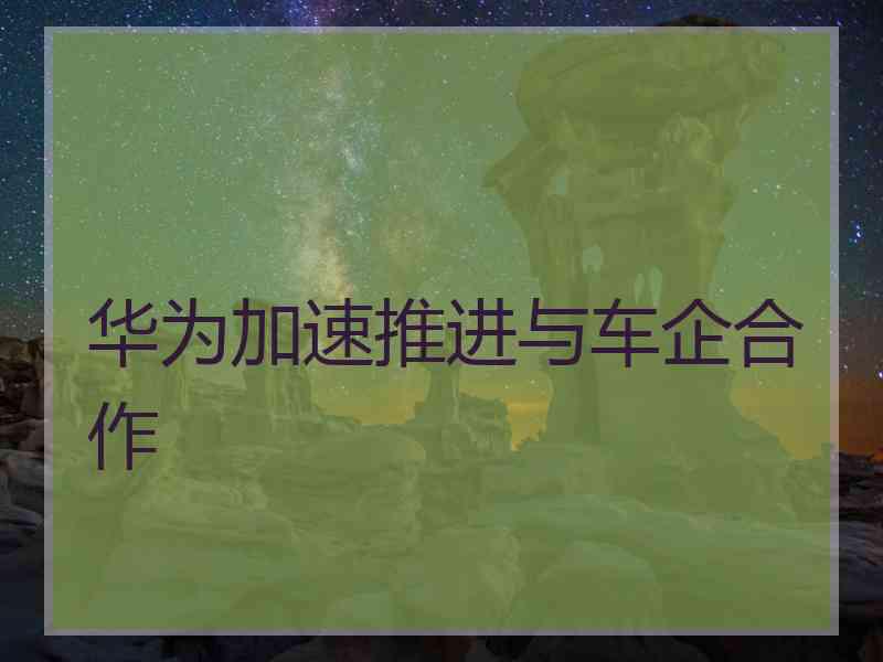 华为加速推进与车企合作