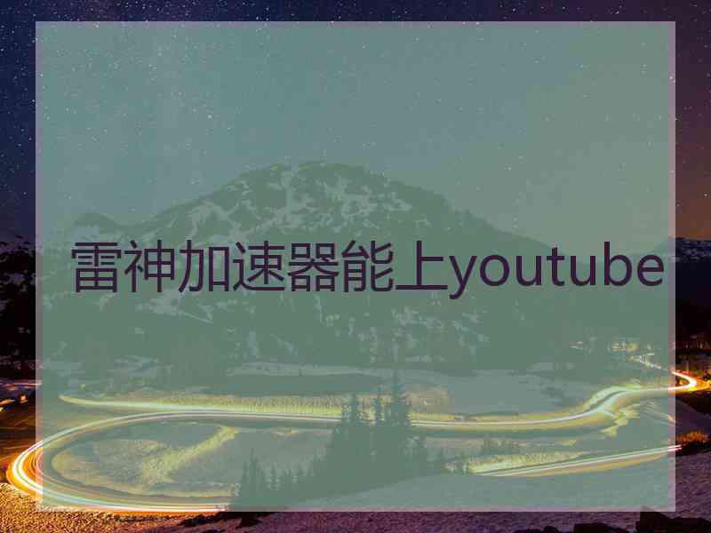 雷神加速器能上youtube