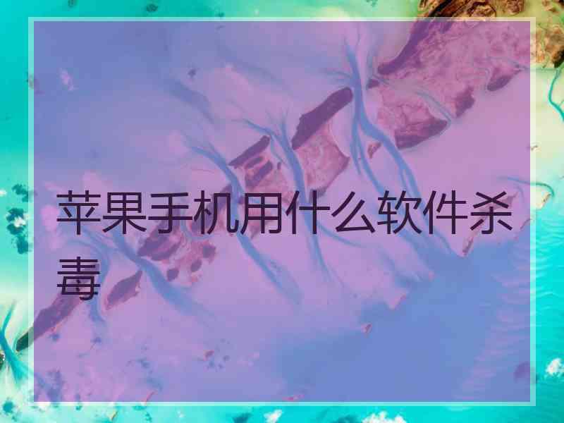 苹果手机用什么软件杀毒