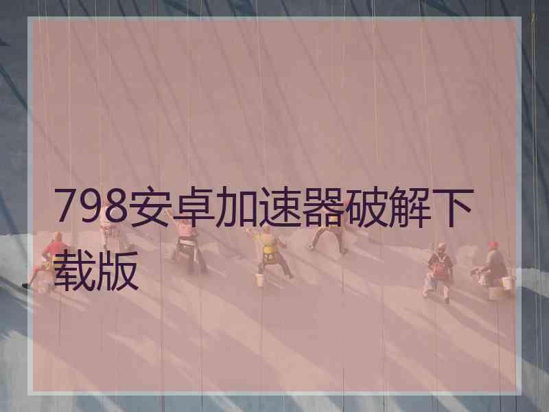 798安卓加速器破解下载版