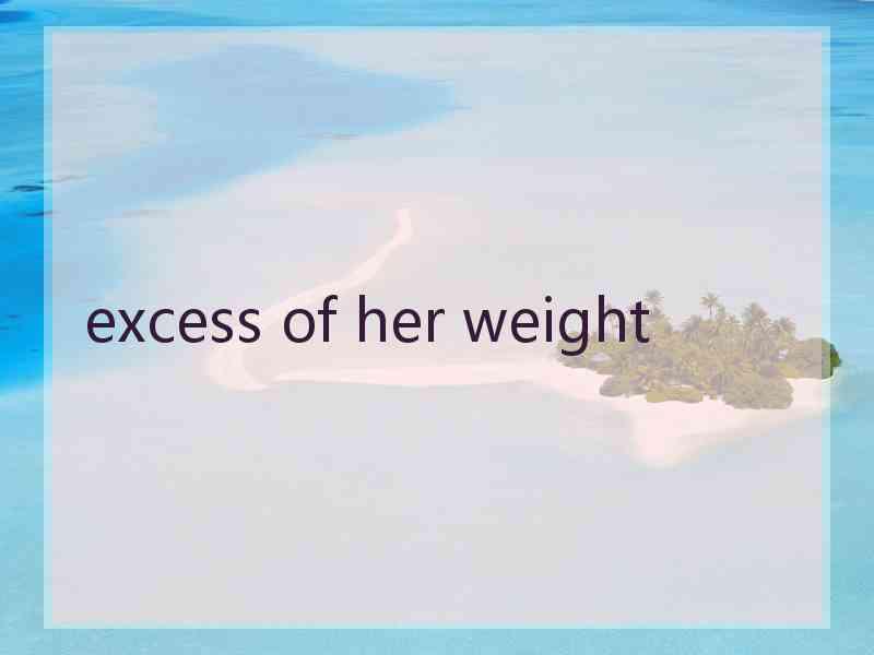 excess of her weight