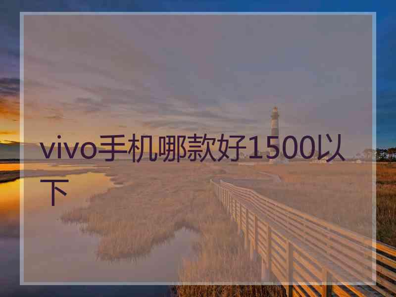 vivo手机哪款好1500以下