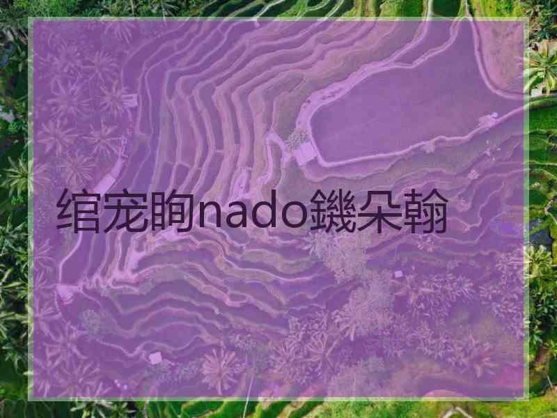 绾宠眴nado鐖朵翰