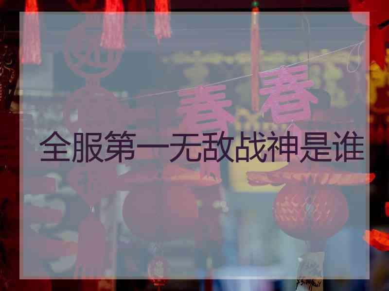 全服第一无敌战神是谁