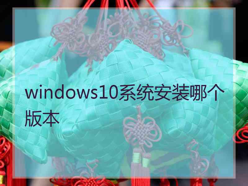 windows10系统安装哪个版本