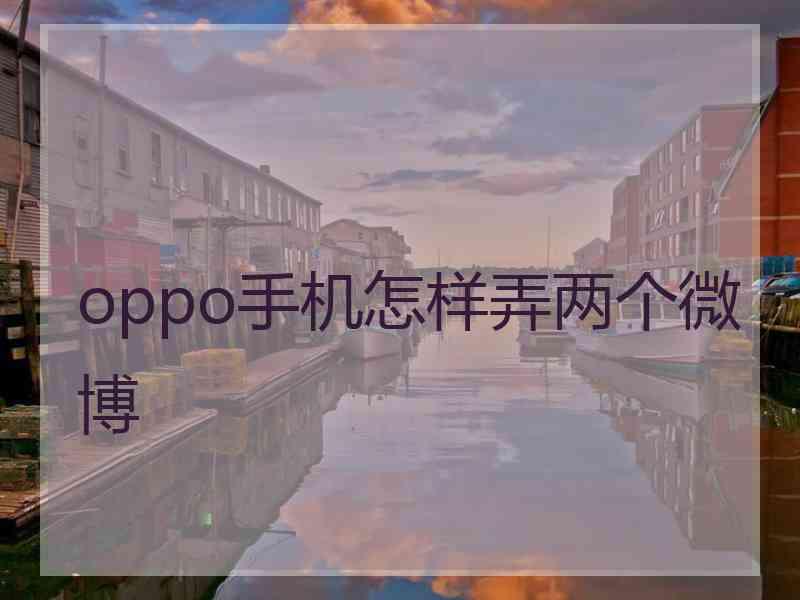 oppo手机怎样弄两个微博