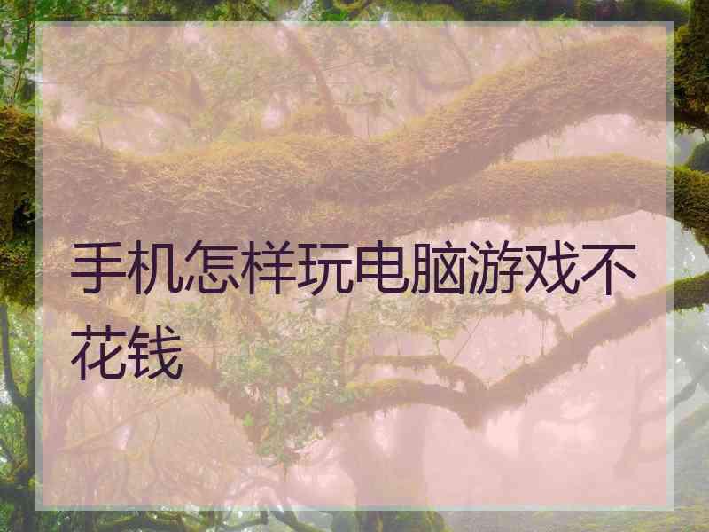 手机怎样玩电脑游戏不花钱