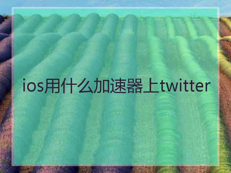 ios用什么加速器上twitter